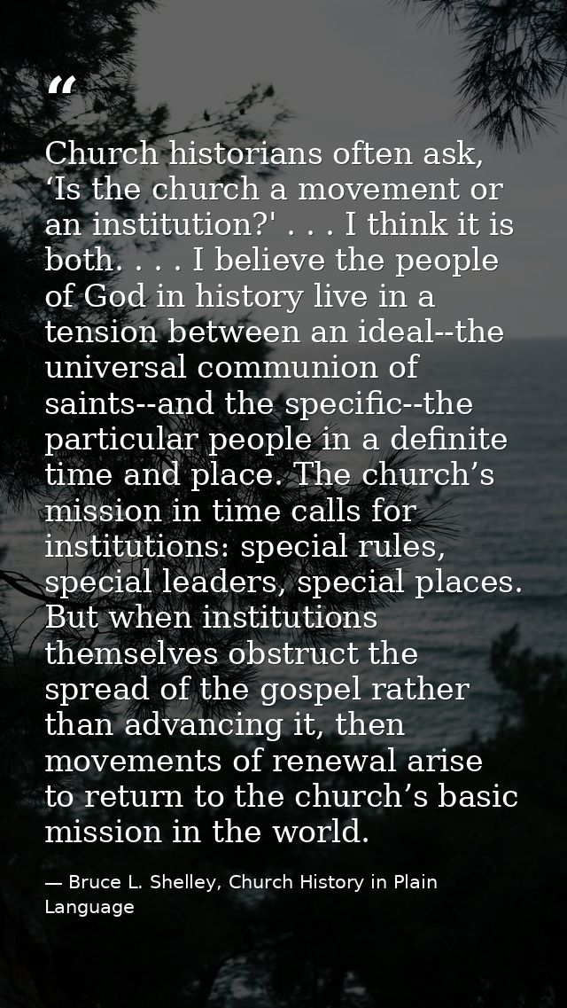 Church historians often ask, ‘Is the church a movement or an institution?' . . . I think it is both. . . . I believe the — Bruce L. Shelley, Church History in Plain Language