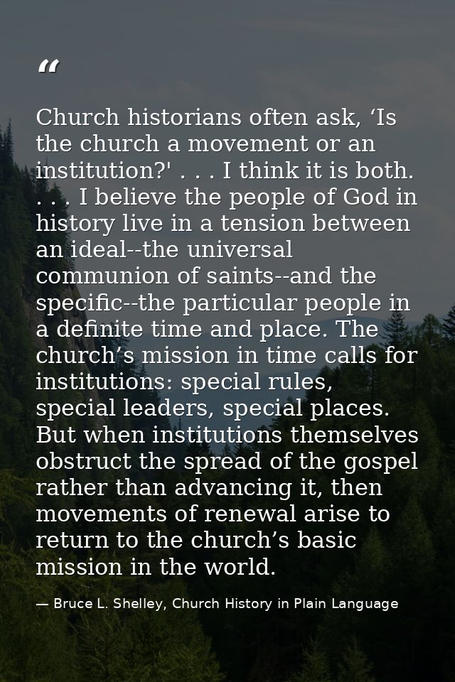 Church historians often ask, ‘Is the church a movement or an institution?' . . . I think it is both. . . . I believe the — Bruce L. Shelley, Church History in Plain Language