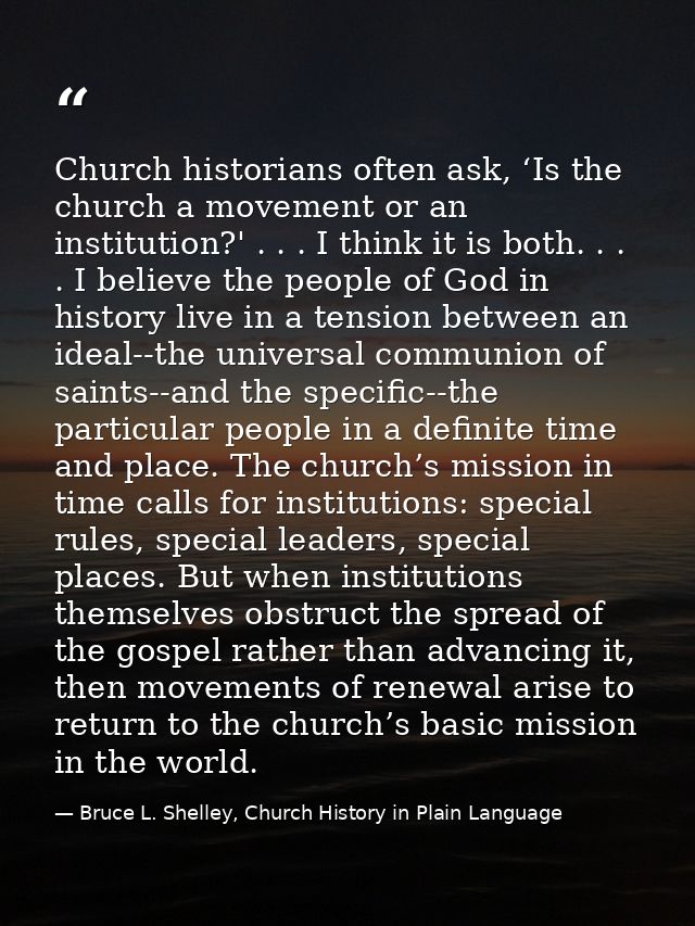 Church historians often ask, ‘Is the church a movement or an institution?' . . . I think it is both. . . . I believe the — Bruce L. Shelley, Church History in Plain Language
