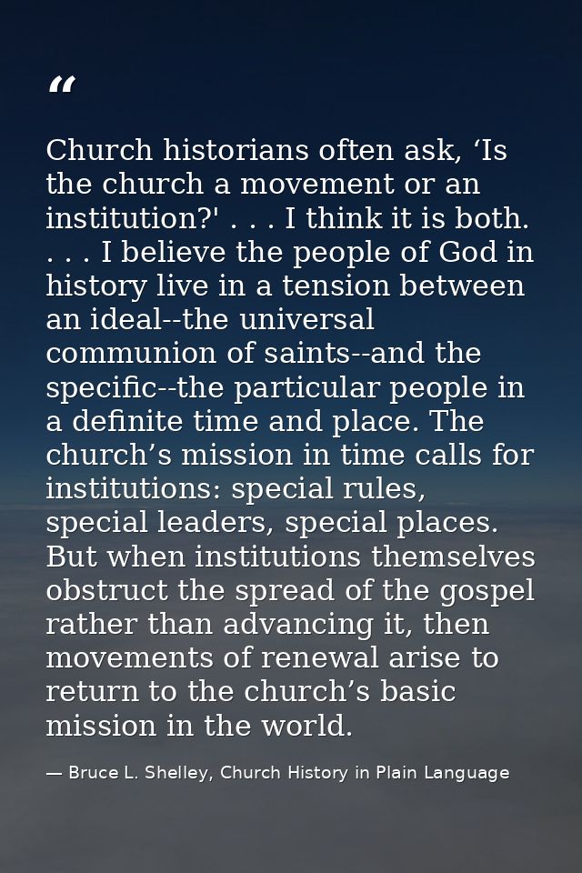 Church historians often ask, ‘Is the church a movement or an institution?' . . . I think it is both. . . . I believe the — Bruce L. Shelley, Church History in Plain Language