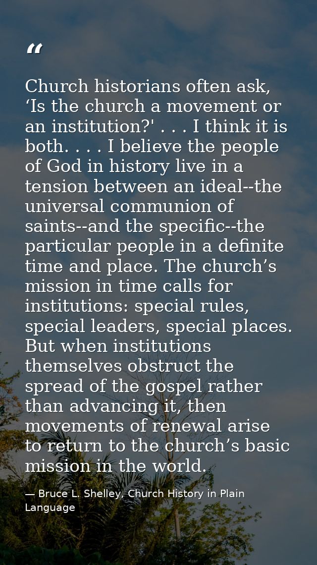 Church historians often ask, ‘Is the church a movement or an institution?' . . . I think it is both. . . . I believe the — Bruce L. Shelley, Church History in Plain Language