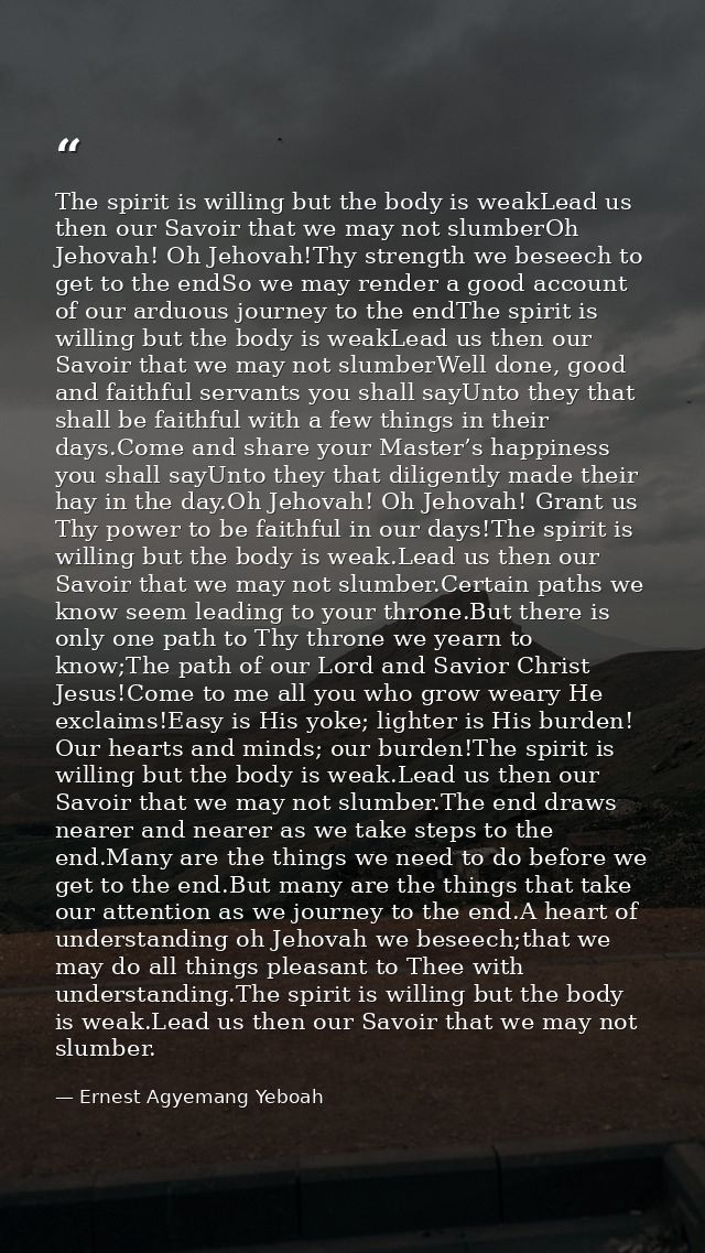 The spirit is willing but the body is weakLead us then our Savoir that we may not slumberOh Jehovah! Oh Jehovah!Thy stre — Ernest Agyemang Yeboah