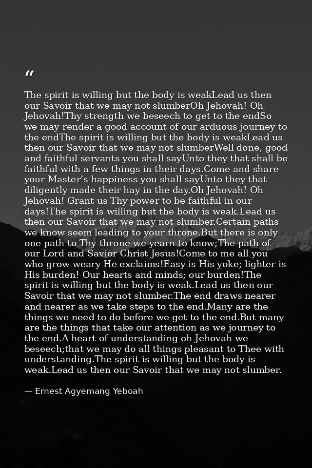 The spirit is willing but the body is weakLead us then our Savoir that we may not slumberOh Jehovah! Oh Jehovah!Thy stre — Ernest Agyemang Yeboah