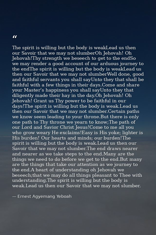 The spirit is willing but the body is weakLead us then our Savoir that we may not slumberOh Jehovah! Oh Jehovah!Thy stre — Ernest Agyemang Yeboah