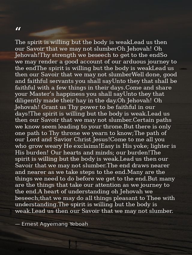The spirit is willing but the body is weakLead us then our Savoir that we may not slumberOh Jehovah! Oh Jehovah!Thy stre — Ernest Agyemang Yeboah