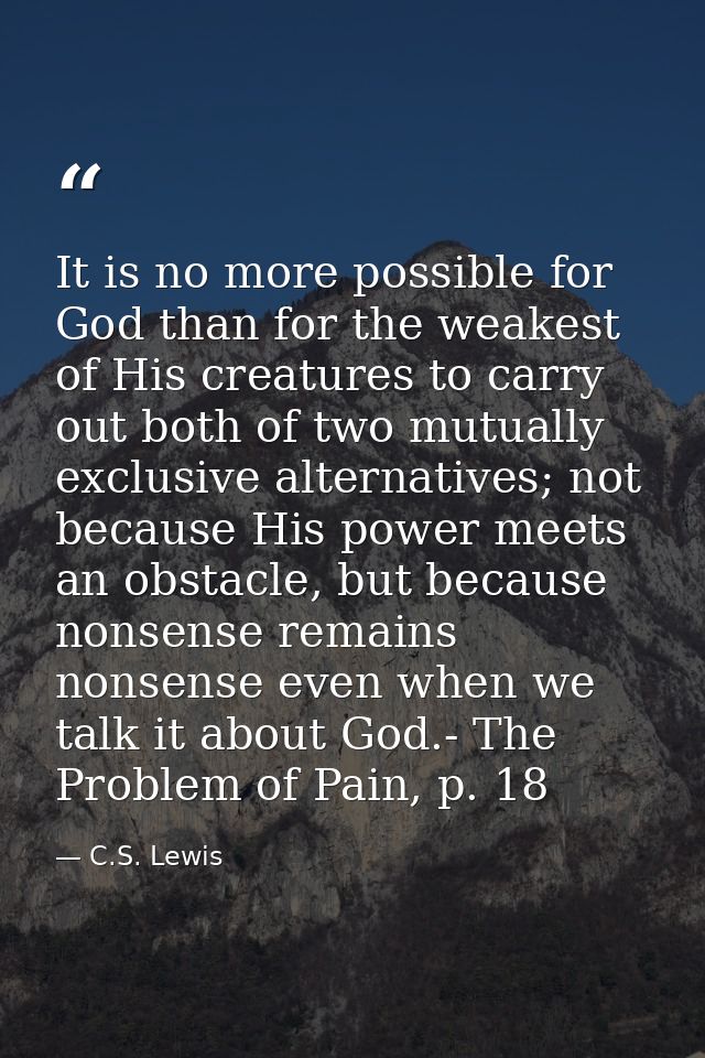 It is no more possible for God than for the weakest of His creatures to carry out both of two mutually exclusive alterna — C.S. Lewis