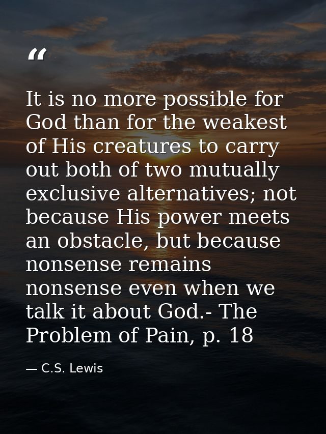 It is no more possible for God than for the weakest of His creatures to carry out both of two mutually exclusive alterna — C.S. Lewis