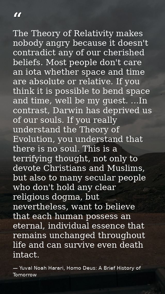 The Theory of Relativity makes nobody angry because it doesn't contradict any of our cherished beliefs. Most people don' — Yuval Noah Harari, Homo Deus: A Brief History of Tomorrow