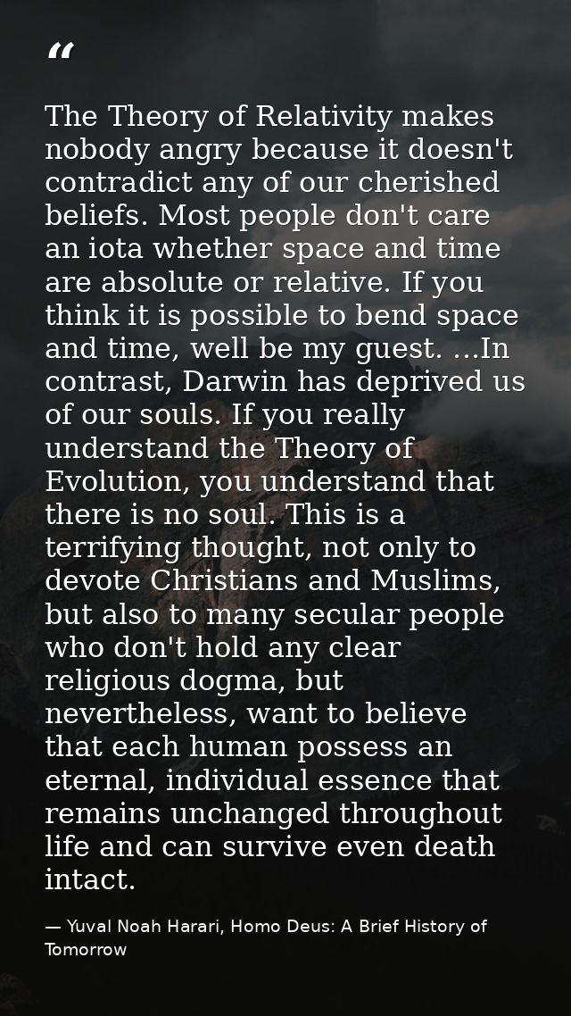 The Theory of Relativity makes nobody angry because it doesn't contradict any of our cherished beliefs. Most people don' — Yuval Noah Harari, Homo Deus: A Brief History of Tomorrow