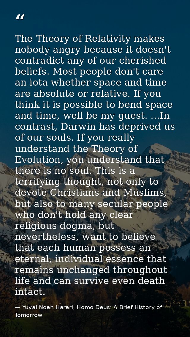 The Theory of Relativity makes nobody angry because it doesn't contradict any of our cherished beliefs. Most people don' — Yuval Noah Harari, Homo Deus: A Brief History of Tomorrow