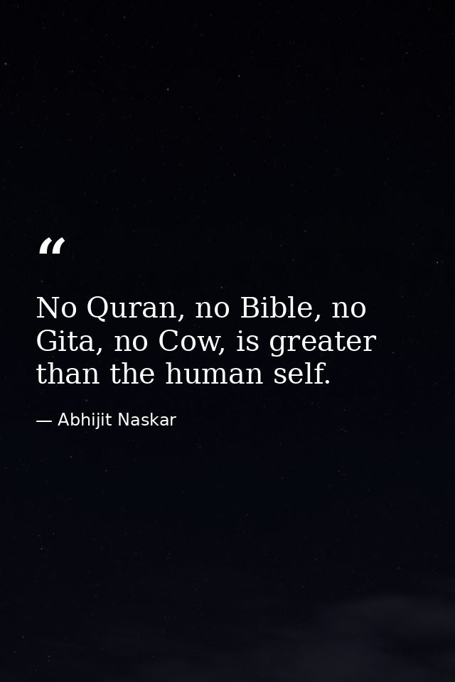 No Quran, no Bible, no Gita, no Cow, is greater than the human self. — Abhijit Naskar