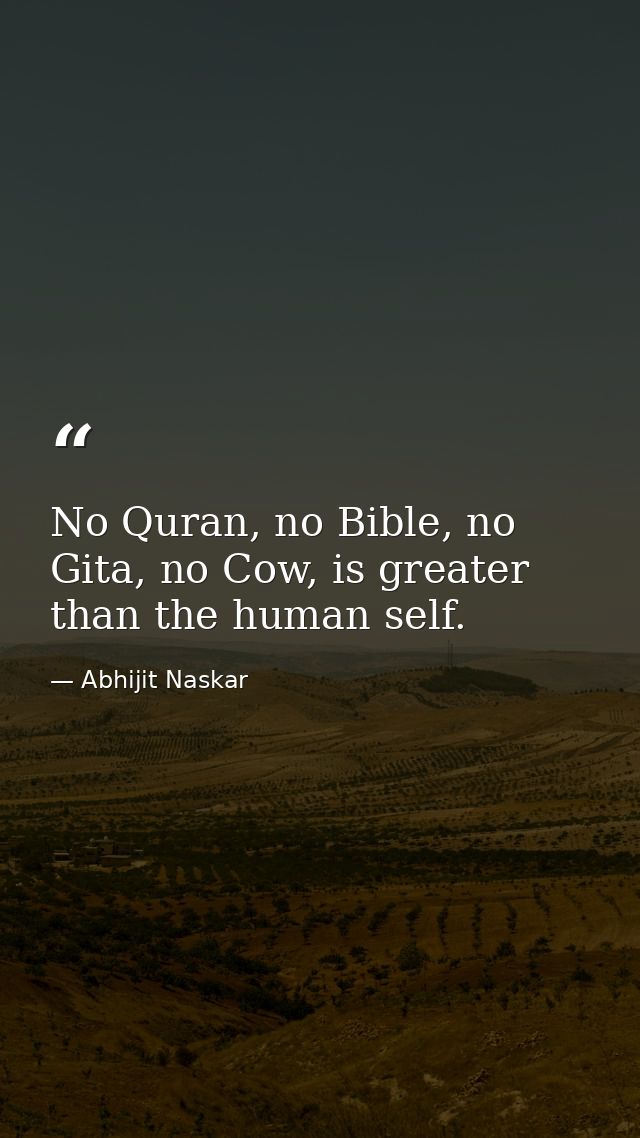 No Quran, no Bible, no Gita, no Cow, is greater than the human self. — Abhijit Naskar
