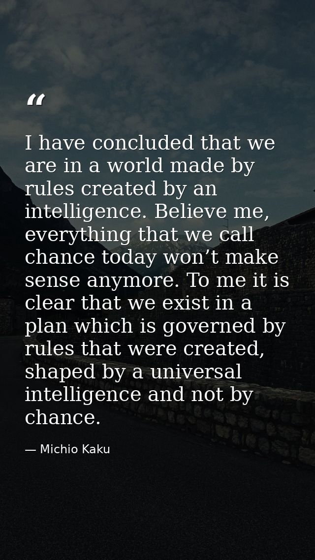 I have concluded that we are in a world made by rules created by an intelligence. Believe me, everything that we call ch — Michio Kaku