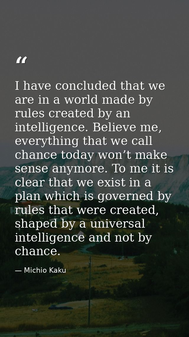I have concluded that we are in a world made by rules created by an intelligence. Believe me, everything that we call ch — Michio Kaku