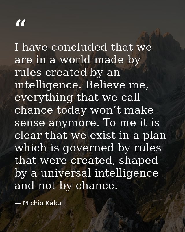 I have concluded that we are in a world made by rules created by an intelligence. Believe me, everything that we call ch — Michio Kaku