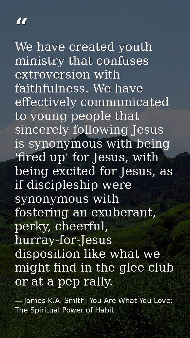We have created youth ministry that confuses extroversion with faithfulness. We have effectively communicated to young p — James K.A. Smith, You Are What You Love: The Spiritual Power of Habit