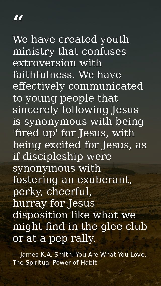 We have created youth ministry that confuses extroversion with faithfulness. We have effectively communicated to young p — James K.A. Smith, You Are What You Love: The Spiritual Power of Habit