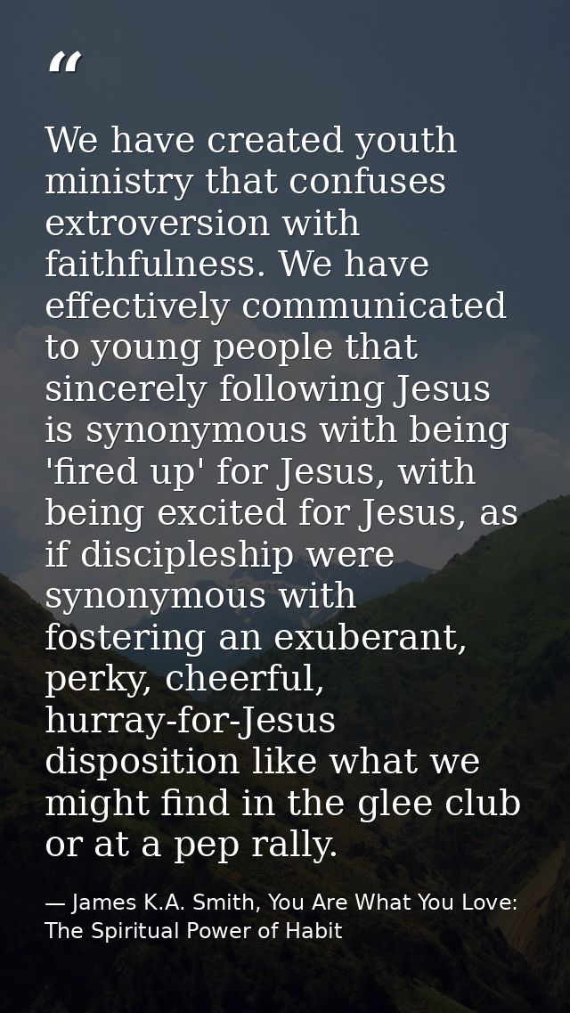 We have created youth ministry that confuses extroversion with faithfulness. We have effectively communicated to young p — James K.A. Smith, You Are What You Love: The Spiritual Power of Habit