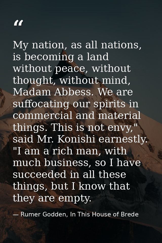 My nation, as all nations, is becoming a land without peace, without thought, without mind, Madam Abbess. We are suffoca — Rumer Godden, In This House of Brede