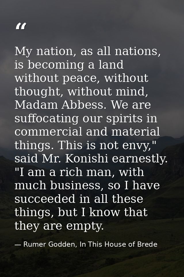 My nation, as all nations, is becoming a land without peace, without thought, without mind, Madam Abbess. We are suffoca — Rumer Godden, In This House of Brede