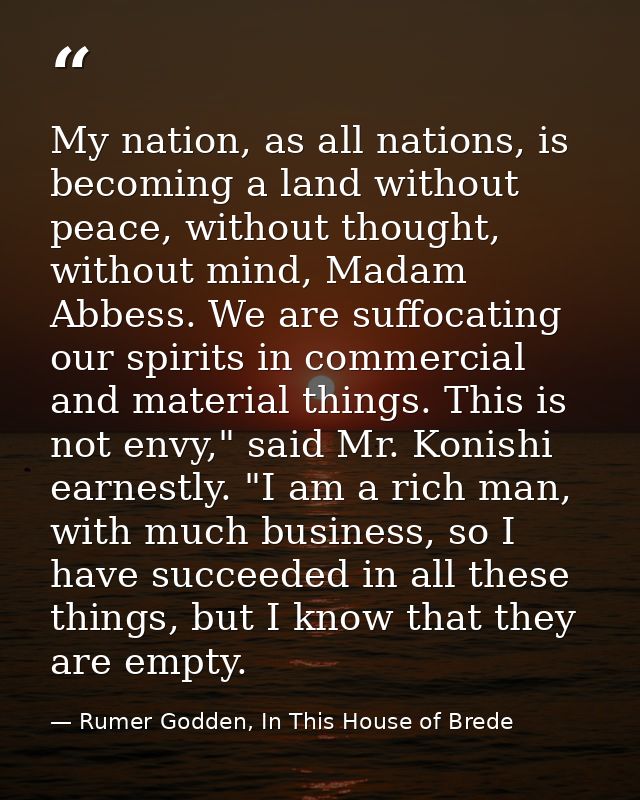 My nation, as all nations, is becoming a land without peace, without thought, without mind, Madam Abbess. We are suffoca — Rumer Godden, In This House of Brede
