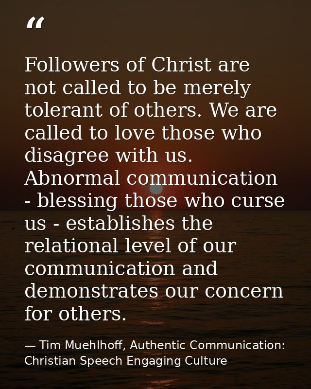 Followers of Christ are not called to be merely tolerant of others. We are called to love those who disagree with us. Ab — Tim Muehlhoff, Authentic Communication: Christian Speech Engaging Culture