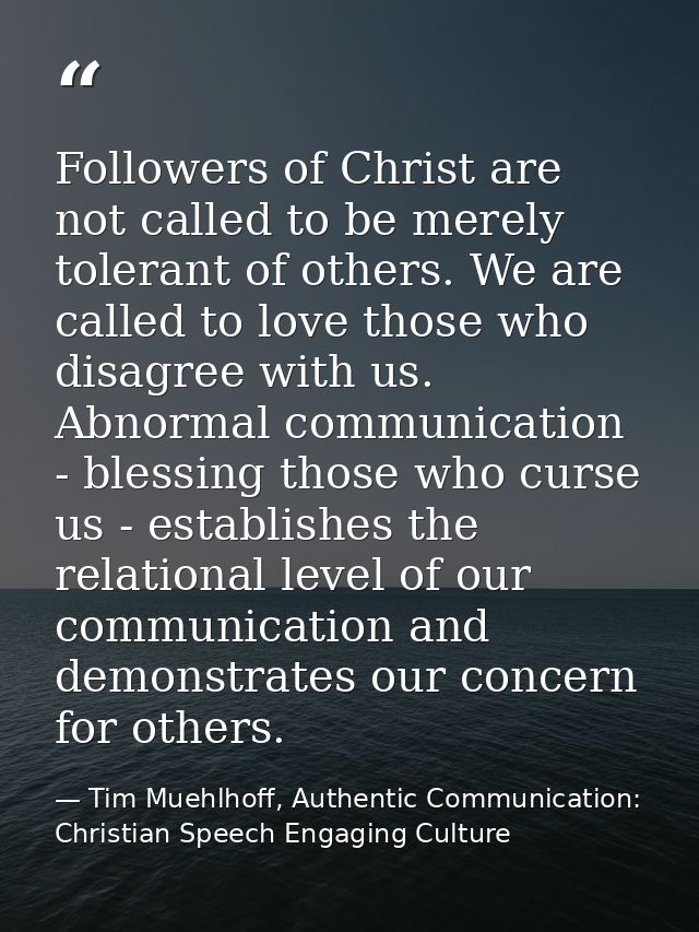 Followers of Christ are not called to be merely tolerant of others. We are called to love those who disagree with us. Ab — Tim Muehlhoff, Authentic Communication: Christian Speech Engaging Culture