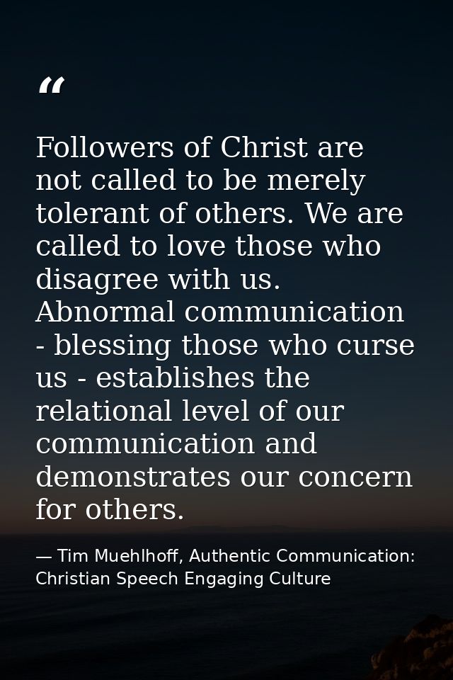 Followers of Christ are not called to be merely tolerant of others. We are called to love those who disagree with us. Ab — Tim Muehlhoff, Authentic Communication: Christian Speech Engaging Culture