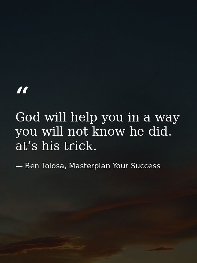 God will help you in a way you will not know he did. at’s his trick. — Ben Tolosa, Masterplan Your Success