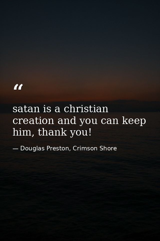 satan is a christian creation and you can keep him, thank you! — Douglas Preston, Crimson Shore