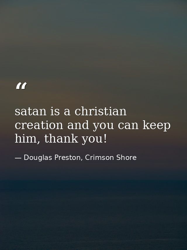 satan is a christian creation and you can keep him, thank you! — Douglas Preston, Crimson Shore