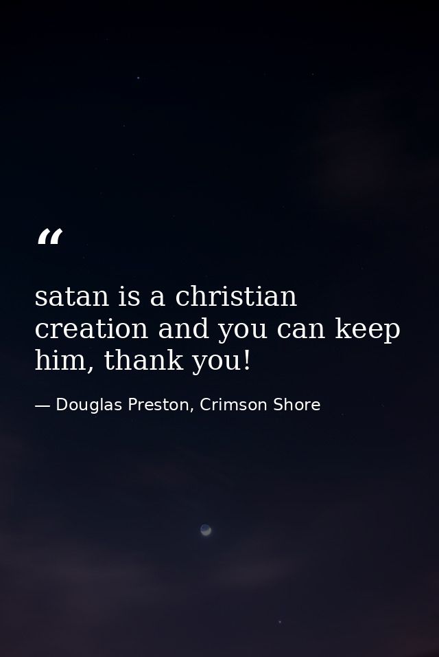 satan is a christian creation and you can keep him, thank you! — Douglas Preston, Crimson Shore