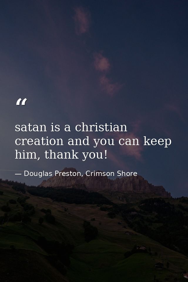 satan is a christian creation and you can keep him, thank you! — Douglas Preston, Crimson Shore