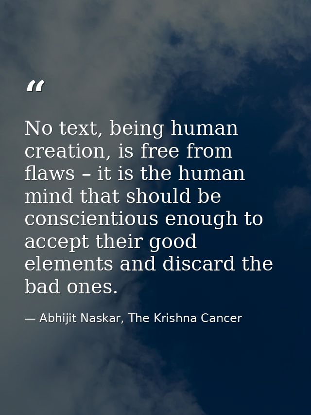 No text, being human creation, is free from flaws – it is the human mind that should be conscientious enough to accept t — Abhijit Naskar, The Krishna Cancer