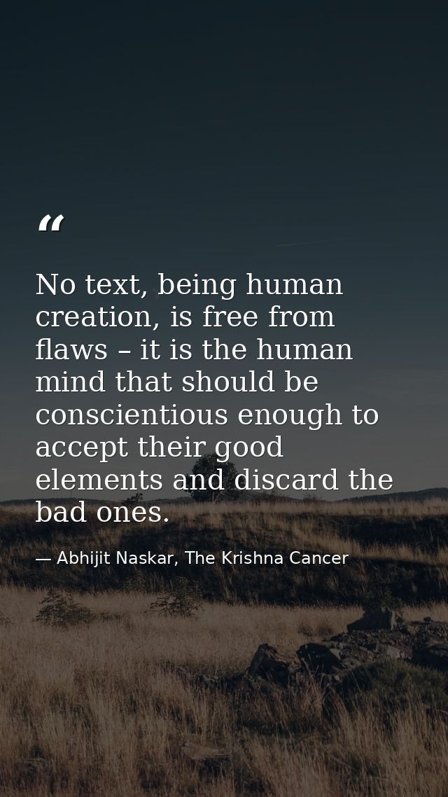 No text, being human creation, is free from flaws – it is the human mind that should be conscientious enough to accept t — Abhijit Naskar, The Krishna Cancer
