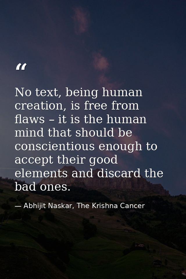 No text, being human creation, is free from flaws – it is the human mind that should be conscientious enough to accept t — Abhijit Naskar, The Krishna Cancer