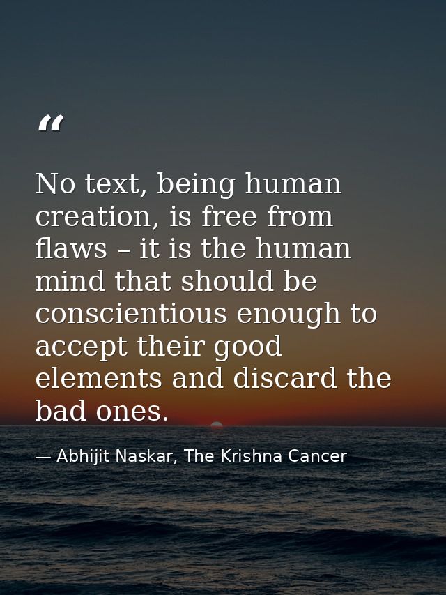 No text, being human creation, is free from flaws – it is the human mind that should be conscientious enough to accept t — Abhijit Naskar, The Krishna Cancer