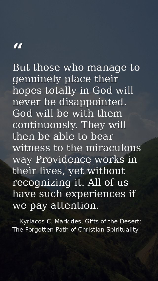But those who manage to genuinely place their hopes totally in God will never be disappointed. God will be with them con — Kyriacos C. Markides, Gifts of the Desert: The Forgotten Path of Christian Spirituality