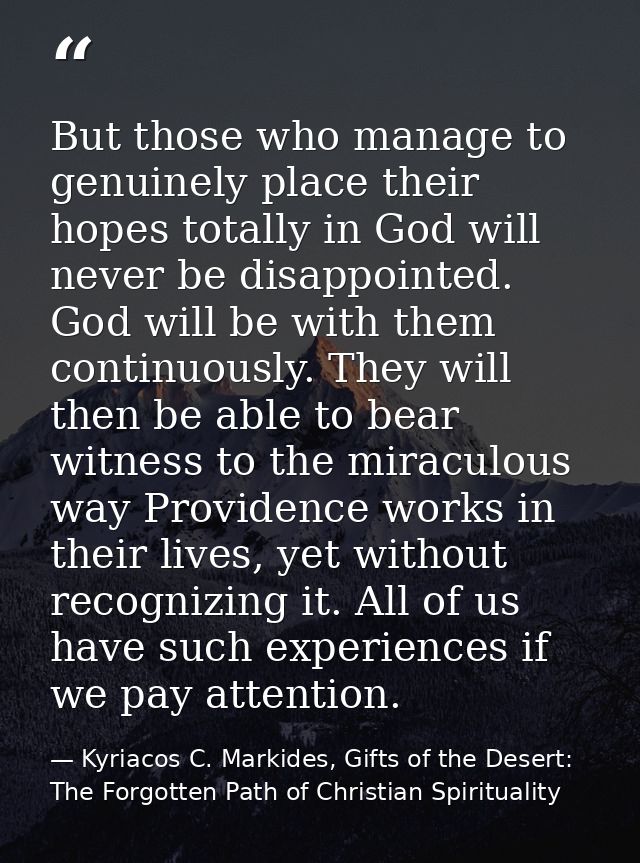 But those who manage to genuinely place their hopes totally in God will never be disappointed. God will be with them con — Kyriacos C. Markides, Gifts of the Desert: The Forgotten Path of Christian Spirituality