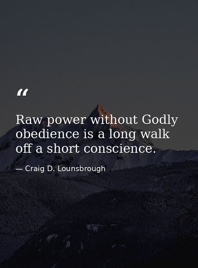 Raw power without Godly obedience is a long walk off a short conscience. — Craig D. Lounsbrough