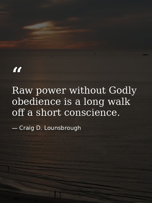 Raw power without Godly obedience is a long walk off a short conscience. — Craig D. Lounsbrough