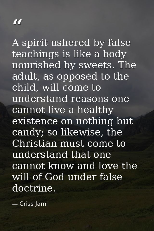 A spirit ushered by false teachings is like a body nourished by sweets. The adult, as opposed to the child, will come to — Criss Jami