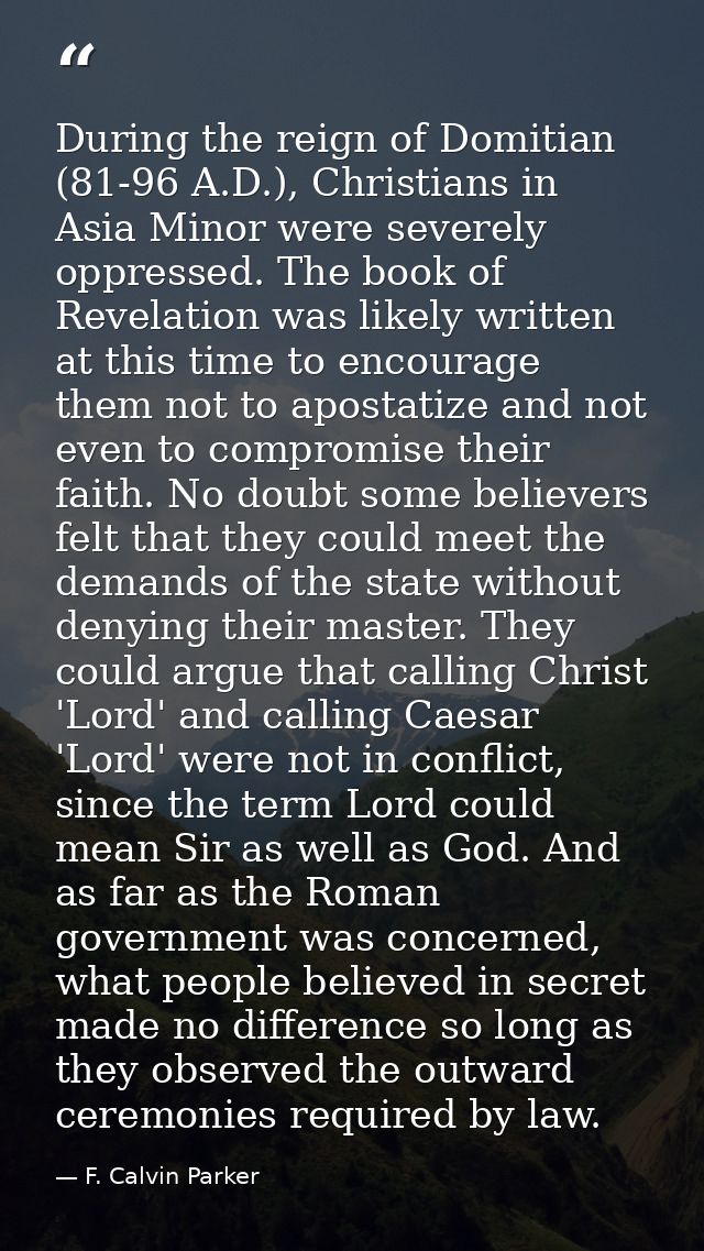 During the reign of Domitian (81-96 A.D.), Christians in Asia Minor were severely oppressed. The book of Revelation was  — F. Calvin Parker