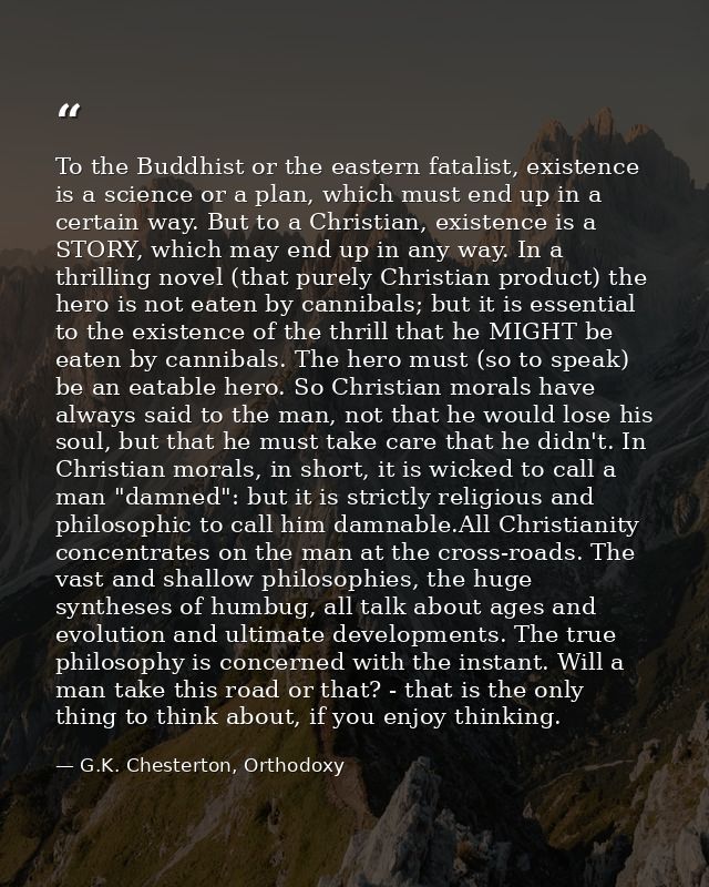 To the Buddhist or the eastern fatalist, existence is a science or a plan, which must end up in a certain way. But to a  — G.K. Chesterton, Orthodoxy