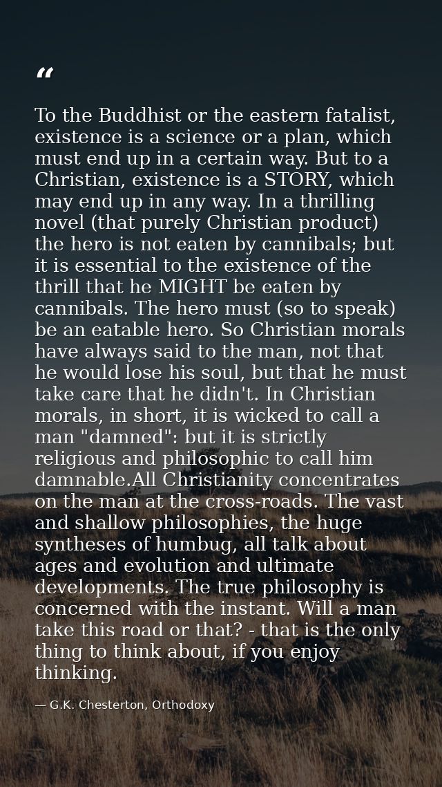 To the Buddhist or the eastern fatalist, existence is a science or a plan, which must end up in a certain way. But to a  — G.K. Chesterton, Orthodoxy