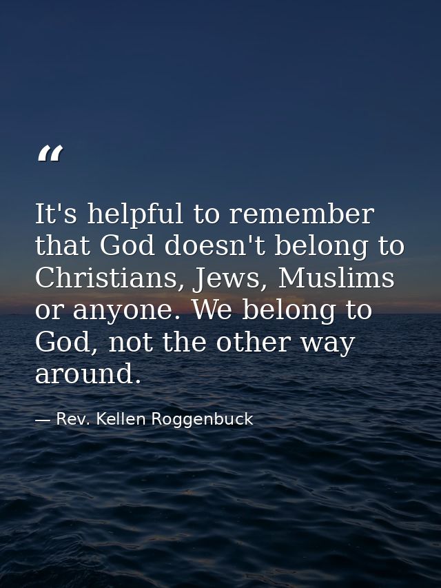 It's helpful to remember that God doesn't belong to Christians, Jews, Muslims or anyone. We belong to God, not the other — Rev. Kellen Roggenbuck