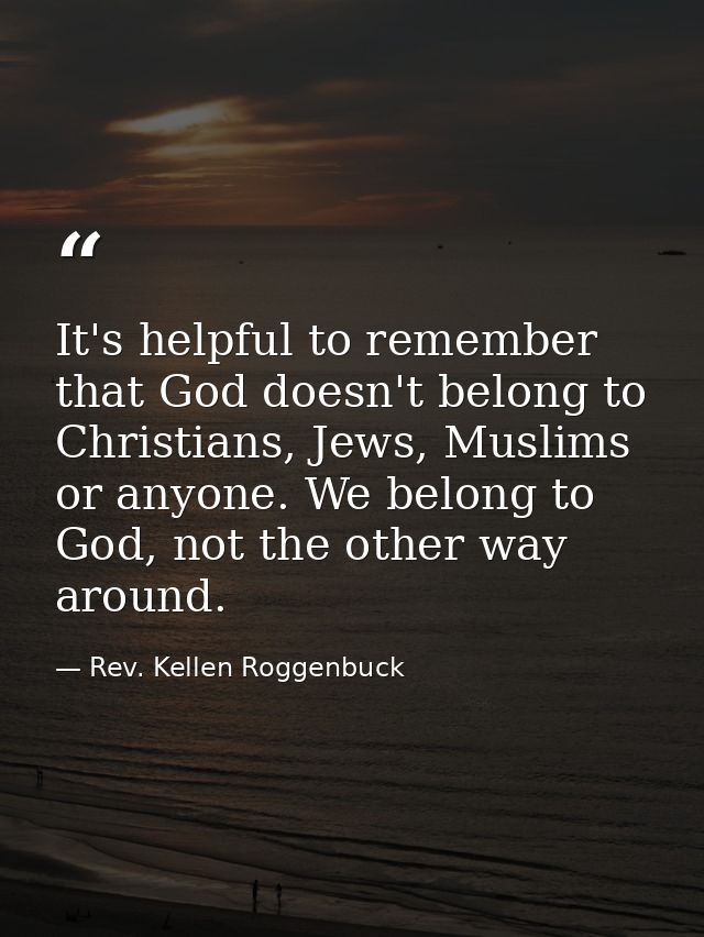 It's helpful to remember that God doesn't belong to Christians, Jews, Muslims or anyone. We belong to God, not the other — Rev. Kellen Roggenbuck