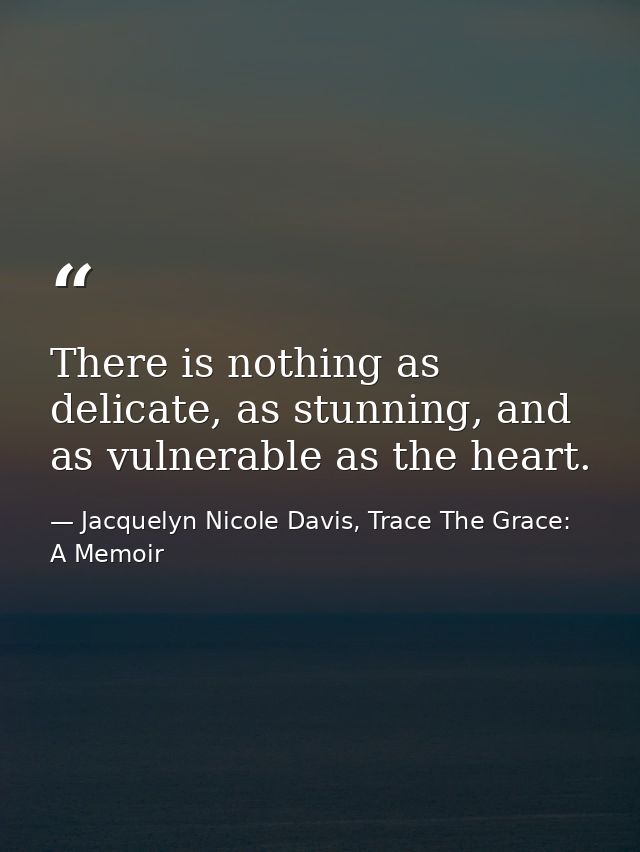 There is nothing as delicate, as stunning, and as vulnerable as the heart. — Jacquelyn Nicole Davis, Trace The Grace: A Memoir