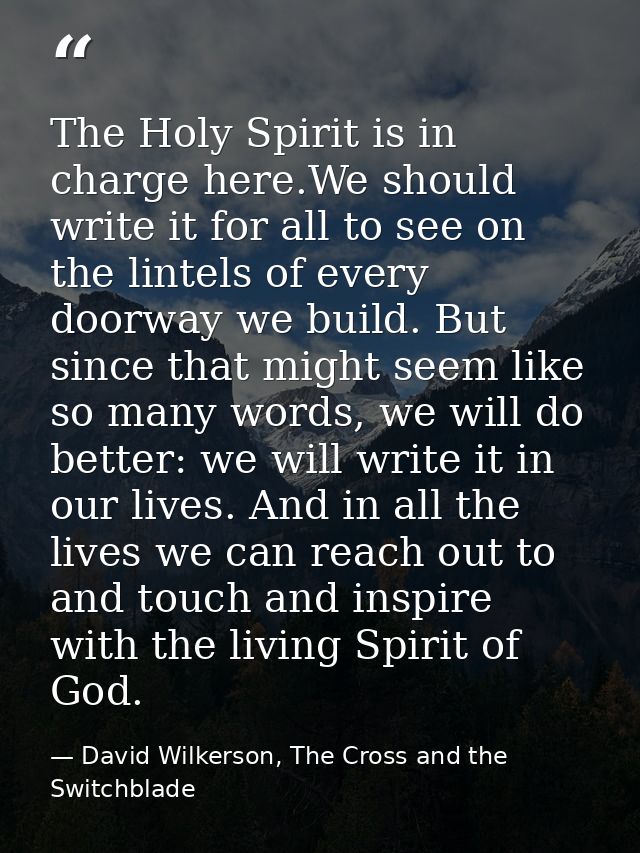 The Holy Spirit is in charge here.We should write it for all to see on the lintels of every doorway we build. But since  — David Wilkerson, The Cross and the Switchblade