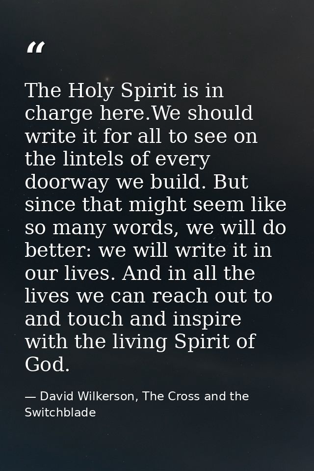 The Holy Spirit is in charge here.We should write it for all to see on the lintels of every doorway we build. But since  — David Wilkerson, The Cross and the Switchblade